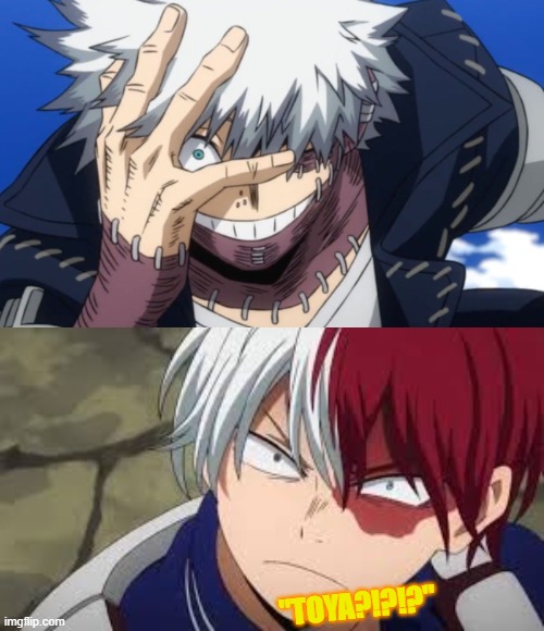 ... | "TOYA?!?!?" | image tagged in dabi,angry todoroki,mha,todoroki | made w/ Imgflip meme maker