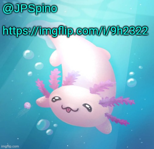JPSpino's axolotl temp updated | https://imgflip.com/i/9h2322 | image tagged in jpspino's axolotl temp updated | made w/ Imgflip meme maker