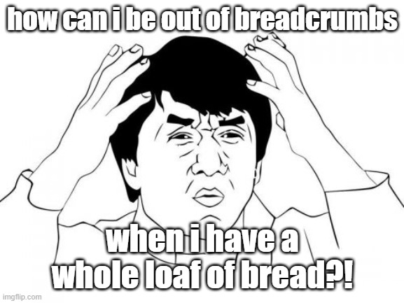 bread | how can i be out of breadcrumbs; when i have a whole loaf of bread?! | image tagged in memes,jackie chan wtf | made w/ Imgflip meme maker