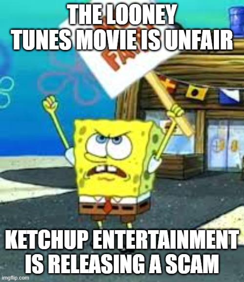 do not go see the new looney tunes movie ketchup entertainment is scaming you | THE LOONEY TUNES MOVIE IS UNFAIR; KETCHUP ENTERTAINMENT IS RELEASING A SCAM | image tagged in krusty krab is unfair,public service announcement | made w/ Imgflip meme maker