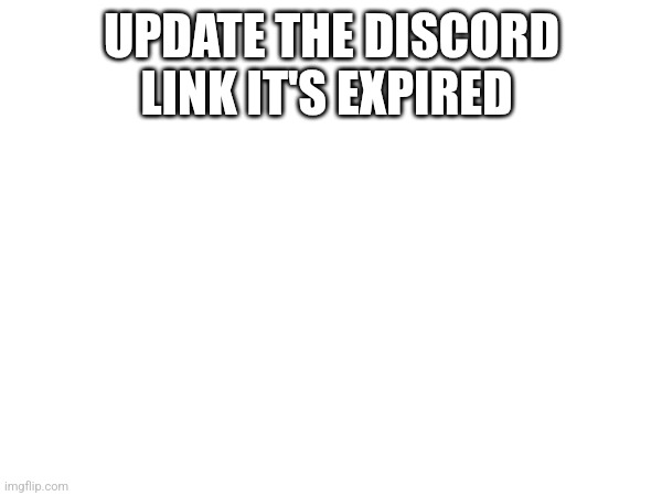 UPDATE THE DISCORD LINK IT'S EXPIRED | made w/ Imgflip meme maker