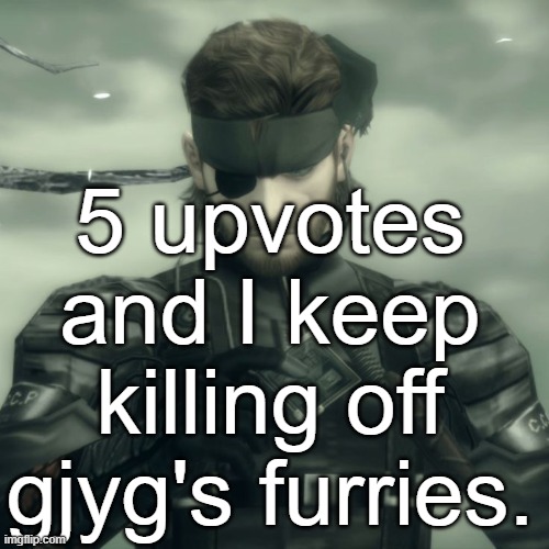Metal Gear Solid Snake | 5 upvotes and I keep killing off gjyg's furries. | image tagged in metal gear solid snake | made w/ Imgflip meme maker