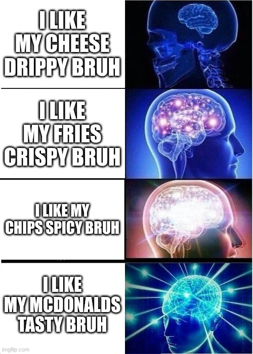 Expanding Brain | I LIKE MY CHEESE DRIPPY BRUH; I LIKE MY FRIES CRISPY BRUH; I LIKE MY CHIPS SPICY BRUH; I LIKE MY MCDONALDS TASTY BRUH | image tagged in memes,expanding brain | made w/ Imgflip meme maker