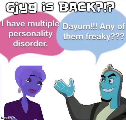 Multiple personality disorder | Gjyg is BACK?!? | image tagged in multiple personality disorder | made w/ Imgflip meme maker