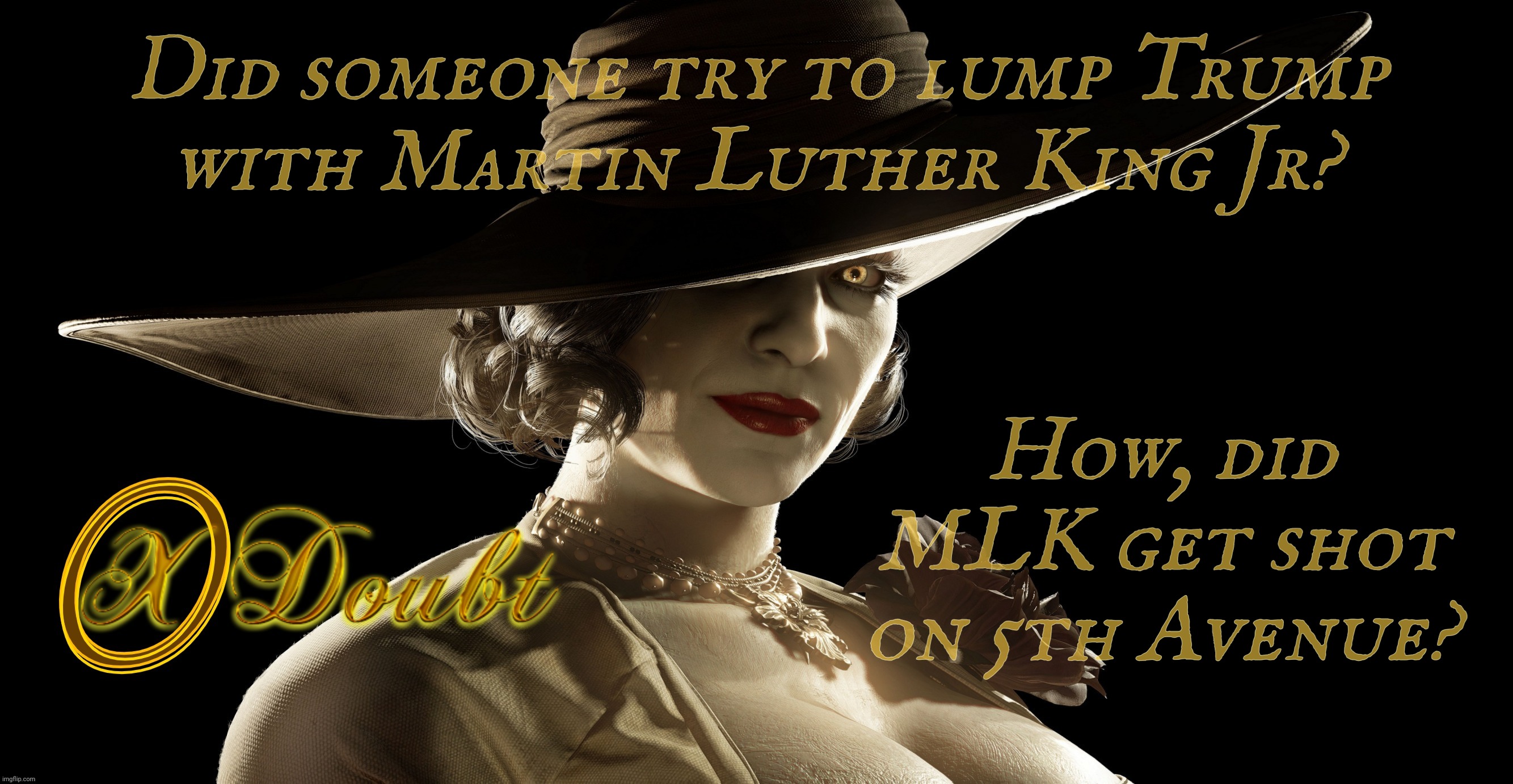 Lady Dimitrescu Press X to Doubt | Did someone try to lump Trump
with Martin Luther King Jr? How, did MLK get shot on 5th Avenue? | image tagged in lady dimitrescu press x to doubt | made w/ Imgflip meme maker