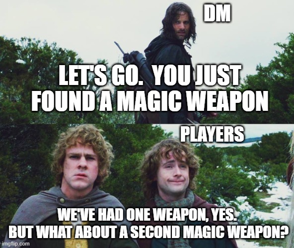 Aragorn Merry Pippin Second Breakfast | DM; LET'S GO.  YOU JUST FOUND A MAGIC WEAPON; PLAYERS; WE'VE HAD ONE WEAPON, YES.  BUT WHAT ABOUT A SECOND MAGIC WEAPON? | image tagged in aragorn merry pippin second breakfast | made w/ Imgflip meme maker