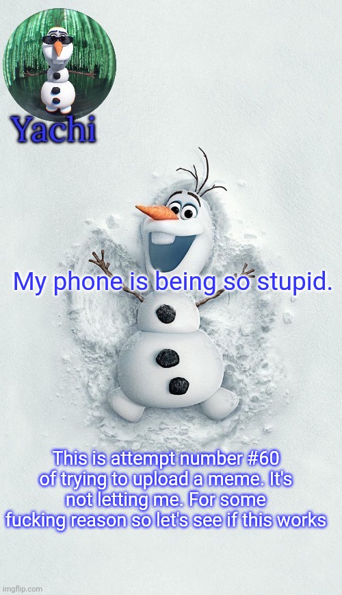 . | My phone is being so stupid. This is attempt number #60 of trying to upload a meme. It's not letting me. For some fucking reason so let's see if this works | image tagged in yachis oalf temp ty corpse | made w/ Imgflip meme maker