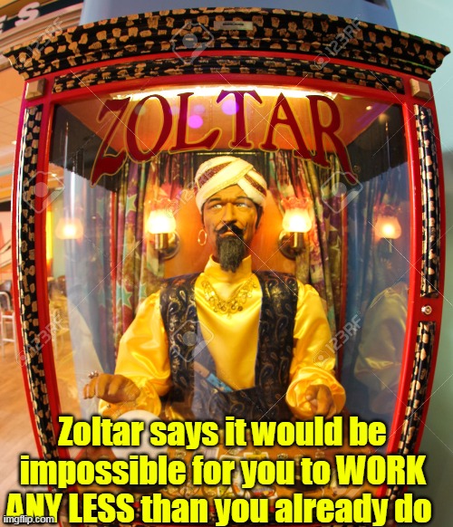 Zoltar says it would be impossible for you to WORK ANY LESS than you already do | made w/ Imgflip meme maker