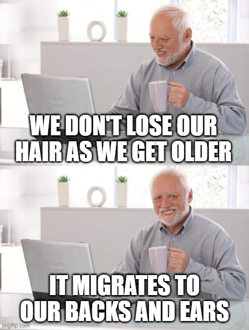 Old man cup of coffee | WE DON'T LOSE OUR HAIR AS WE GET OLDER; IT MIGRATES TO OUR BACKS AND EARS | image tagged in old man cup of coffee | made w/ Imgflip meme maker