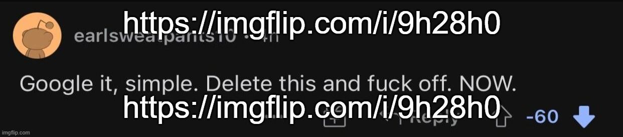 https://imgflip.com/i/9h28h0 | https://imgflip.com/i/9h28h0; https://imgflip.com/i/9h28h0 | image tagged in google it simple delete this and fuck off now | made w/ Imgflip meme maker