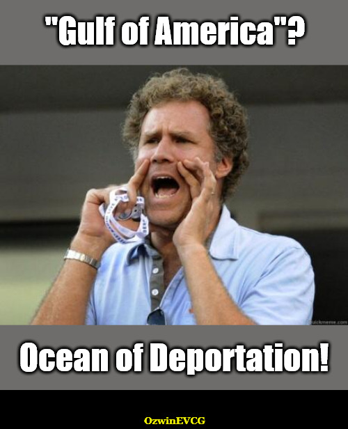 [GO, OD] | "Gulf of America"? Ocean of Deportation! OzwinEVCG | image tagged in will ferrell yelling,maga,america first,deportation,say what,new world order | made w/ Imgflip meme maker