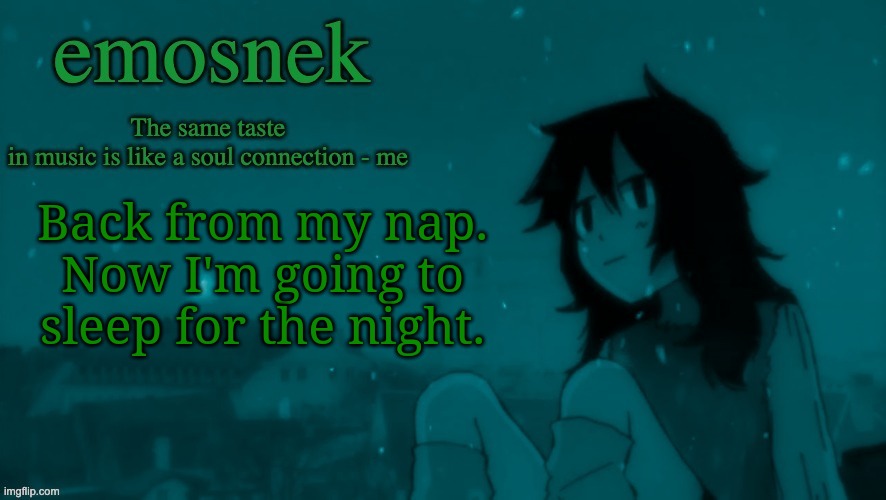 Gn | Back from my nap.
Now I'm going to sleep for the night. | image tagged in emosnek softcore temp thanks duskit | made w/ Imgflip meme maker