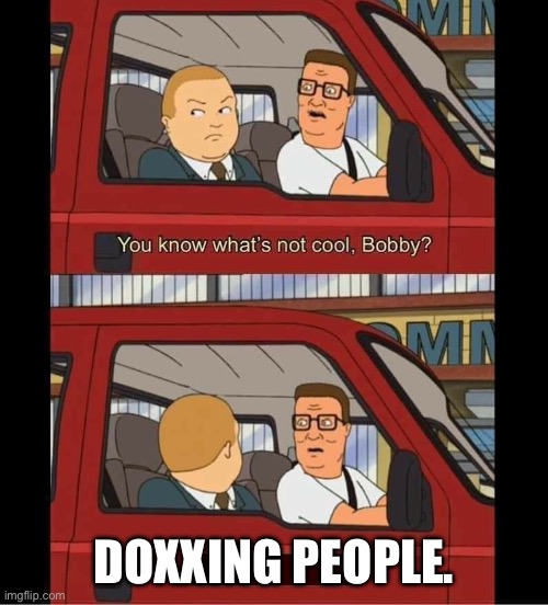 It’s a crime | DOXXING PEOPLE. | image tagged in you know whats not cool bobby | made w/ Imgflip meme maker