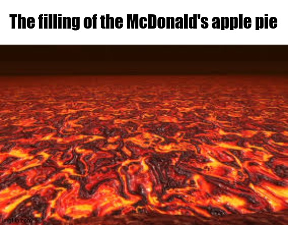 Fast Food Slander, Episode 1 | The filling of the McDonald's apple pie | image tagged in lava | made w/ Imgflip meme maker