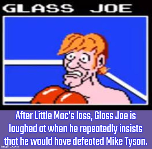 Delulu. | After Little Mac's loss, Glass Joe is
laughed at when he repeatedly insists
that he would have defeated Mike Tyson. | image tagged in glass joe,denial,dementia,biden - will you shut up man | made w/ Imgflip meme maker