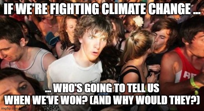 What's Their Incentive To Stop the Grift? | IF WE'RE FIGHTING CLIMATE CHANGE ... ... WHO'S GOING TO TELL US WHEN WE'VE WON? (AND WHY WOULD THEY?) | image tagged in memes,sudden clarity clarence | made w/ Imgflip meme maker