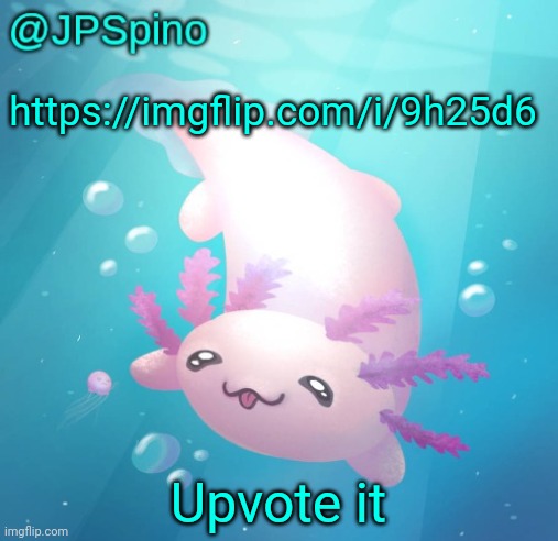 JPSpino's axolotl temp updated | https://imgflip.com/i/9h25d6; Upvote it | image tagged in jpspino's axolotl temp updated | made w/ Imgflip meme maker