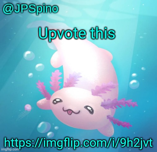 JPSpino's axolotl temp updated | Upvote this; https://imgflip.com/i/9h2jvt | image tagged in jpspino's axolotl temp updated | made w/ Imgflip meme maker