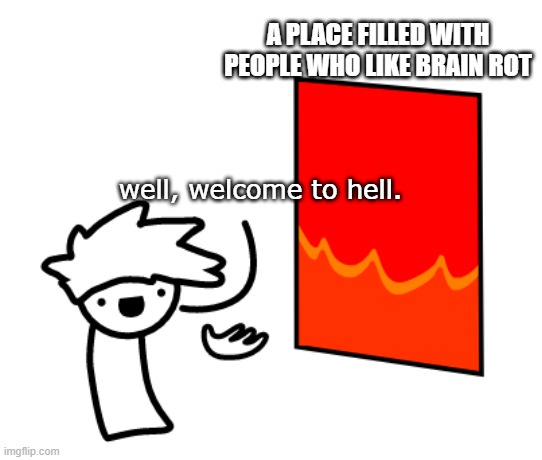 Welcome to hell | A PLACE FILLED WITH PEOPLE WHO LIKE BRAIN ROT; well, welcome to hell. | image tagged in welcome to hell | made w/ Imgflip meme maker