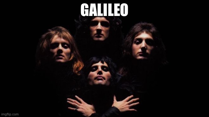 Bohemian Rhapsody | GALILEO | image tagged in bohemian rhapsody | made w/ Imgflip meme maker