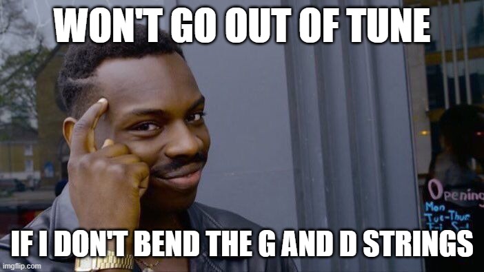 Roll Safe Think About It Meme | WON'T GO OUT OF TUNE; IF I DON'T BEND THE G AND D STRINGS | image tagged in memes,roll safe think about it | made w/ Imgflip meme maker