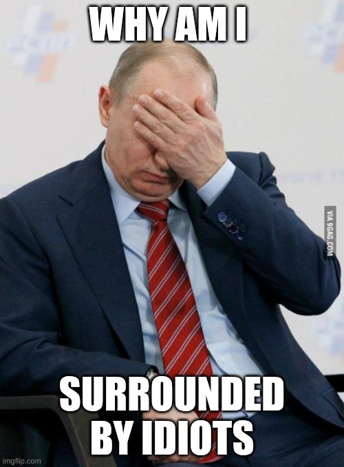 Putin Facepalm | WHY AM I; SURROUNDED BY IDIOTS | image tagged in putin facepalm | made w/ Imgflip meme maker