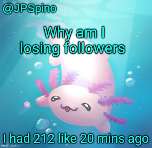 JPSpino's axolotl temp updated | Why am I losing followers; I had 212 like 20 mins ago | image tagged in jpspino's axolotl temp updated | made w/ Imgflip meme maker