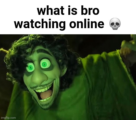 freaky | what is bro watching online 💀 | image tagged in bruno,we don't talk about bruno | made w/ Imgflip meme maker