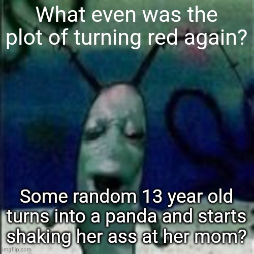 Oooouuuuuoooooooooooo | What even was the plot of turning red again? Some random 13 year old turns into a panda and starts shaking her ass at her mom? | image tagged in oooouuuuuoooooooooooo | made w/ Imgflip meme maker