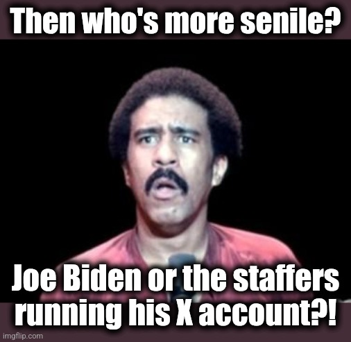 Surprised Richard Pryor | Then who's more senile? Joe Biden or the staffers
running his X account?! | image tagged in surprised richard pryor | made w/ Imgflip meme maker