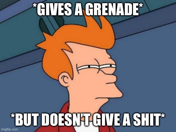 *GIVES A GRENADE* *BUT DOESN’T GIVE A SHIT* | image tagged in memes,futurama fry | made w/ Imgflip meme maker