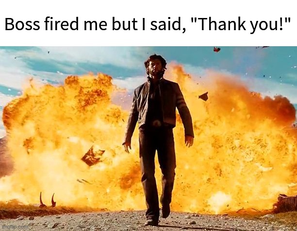 Leaving like a boss | Boss fired me but I said, "Thank you!" | image tagged in memes,funny,work,career | made w/ Imgflip meme maker