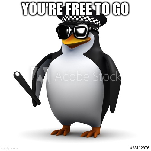 cop penguin | YOU'RE FREE TO GO | image tagged in cop penguin | made w/ Imgflip meme maker