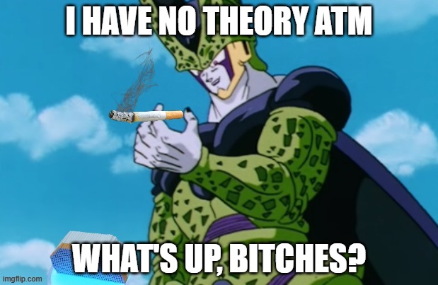 Perfect Cell 500 cigarettes | I HAVE NO THEORY ATM; WHAT'S UP, BITCHES? | image tagged in perfect cell 500 cigarettes | made w/ Imgflip meme maker