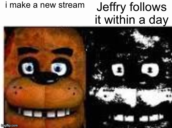 fnaf uncannyy | i make a new stream; Jeffry follows it within a day | image tagged in fnaf uncannyy | made w/ Imgflip meme maker