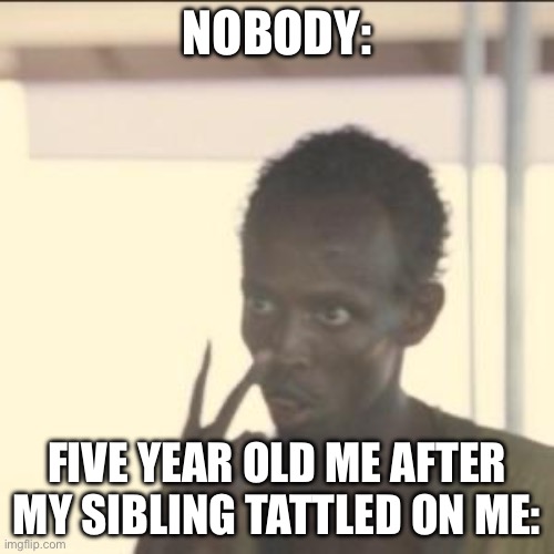 Look At Me Meme | NOBODY:; FIVE YEAR OLD ME AFTER MY SIBLING TATTLED ON ME: | image tagged in memes,look at me | made w/ Imgflip meme maker