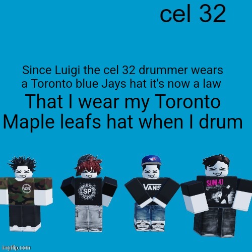 Yes it's spelled "leafs" RAHHHH CANADIAN INTELLIGENCE | Since Luigi the cel 32 drummer wears a Toronto blue Jays hat it's now a law; That I wear my Toronto Maple leafs hat when I drum | image tagged in cel 32 | made w/ Imgflip meme maker