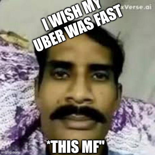 Amir | I WISH MY UBER WAS FAST; *THIS MF" | image tagged in funny memes | made w/ Imgflip meme maker