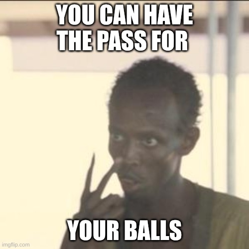 Look At Me | YOU CAN HAVE THE PASS FOR; YOUR BALLS | image tagged in memes,look at me | made w/ Imgflip meme maker