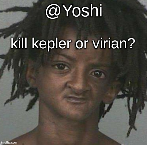 yoshi's cursed mugshot temp | kill kepler or virian? | image tagged in yoshi's cursed mugshot temp | made w/ Imgflip meme maker
