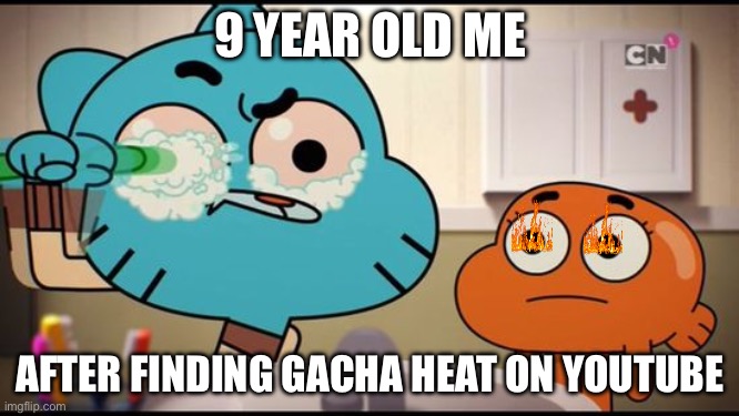 Gumball Washing His Eye | 9 YEAR OLD ME; AFTER FINDING GACHA HEAT ON YOUTUBE | image tagged in gumball washing his eye | made w/ Imgflip meme maker