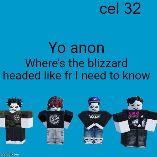 Why you delete comment | Yo anon; Where's the blizzard headed like fr I need to know | image tagged in cel 32 | made w/ Imgflip meme maker