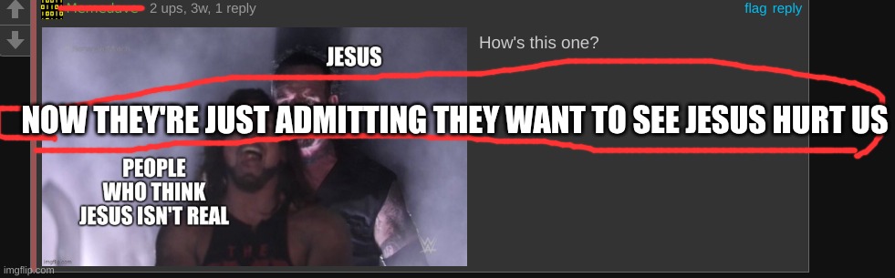 revenge | NOW THEY'RE JUST ADMITTING THEY WANT TO SEE JESUS HURT US | image tagged in christianity,stupidity,hate,revenge | made w/ Imgflip meme maker