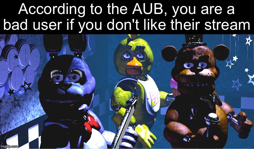 they are so dumb | According to the AUB, you are a bad user if you don't like their stream | image tagged in bruh u wut | made w/ Imgflip meme maker