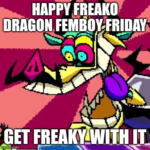 I am freako dragon and I'm freaky | HAPPY FREAKO DRAGON FEMBOY FRIDAY; GET FREAKY WITH IT | made w/ Imgflip meme maker