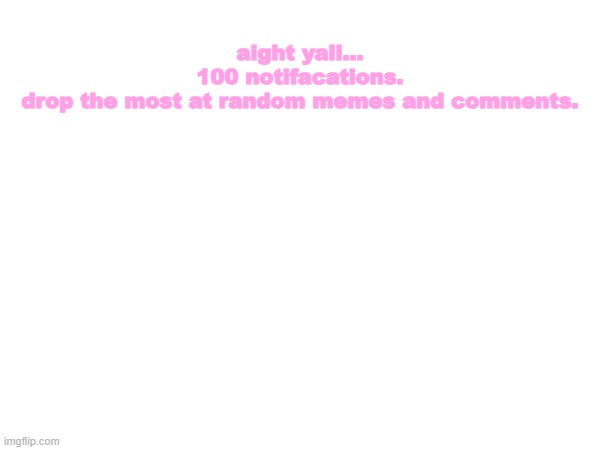 aight yall...
100 notifacations.
drop the most at random memes and comments. | image tagged in kawaii | made w/ Imgflip meme maker