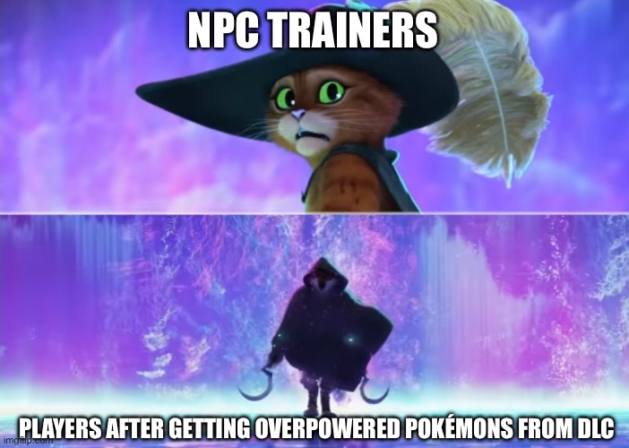 Pokemon DLC in a Nutshell | NPC TRAINERS; PLAYERS AFTER GETTING OVERPOWERED POKÉMONS FROM DLC | image tagged in puss and boots scared,pokemon,pokemon sword and shield | made w/ Imgflip meme maker