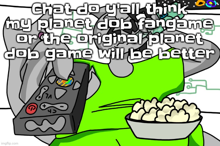 Zap watching TV | Chat do y'all think my planet dob fangame or the original planet dob game will be better | image tagged in zap waching tv | made w/ Imgflip meme maker