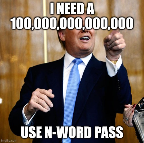 Donal Trump Birthday | I NEED A 100,000,000,000,000; USE N-WORD PASS | image tagged in donal trump birthday | made w/ Imgflip meme maker