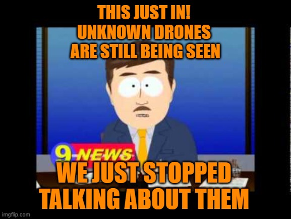 Drone Cycles | THIS JUST IN! 
UNKNOWN DRONES 
ARE STILL BEING SEEN; WE JUST STOPPED TALKING ABOUT THEM | image tagged in south park news reporter | made w/ Imgflip meme maker